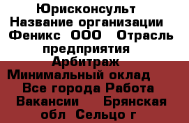 Юрисконсульт › Название организации ­ Феникс, ООО › Отрасль предприятия ­ Арбитраж › Минимальный оклад ­ 1 - Все города Работа » Вакансии   . Брянская обл.,Сельцо г.